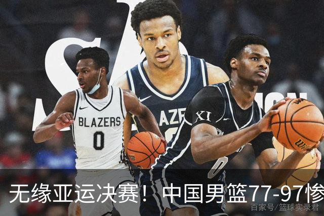 无缘亚运决赛！中国男篮77-97惨败日本，赛后球员评分：7人不及格