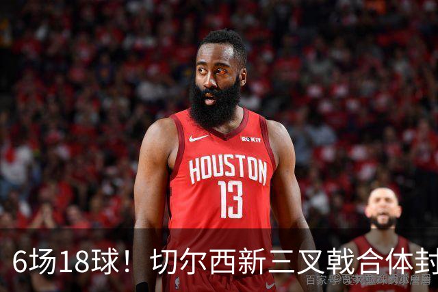 6场18球！切尔西新三叉戟合体封神秘籍，掀进攻狂潮同时防线需加固